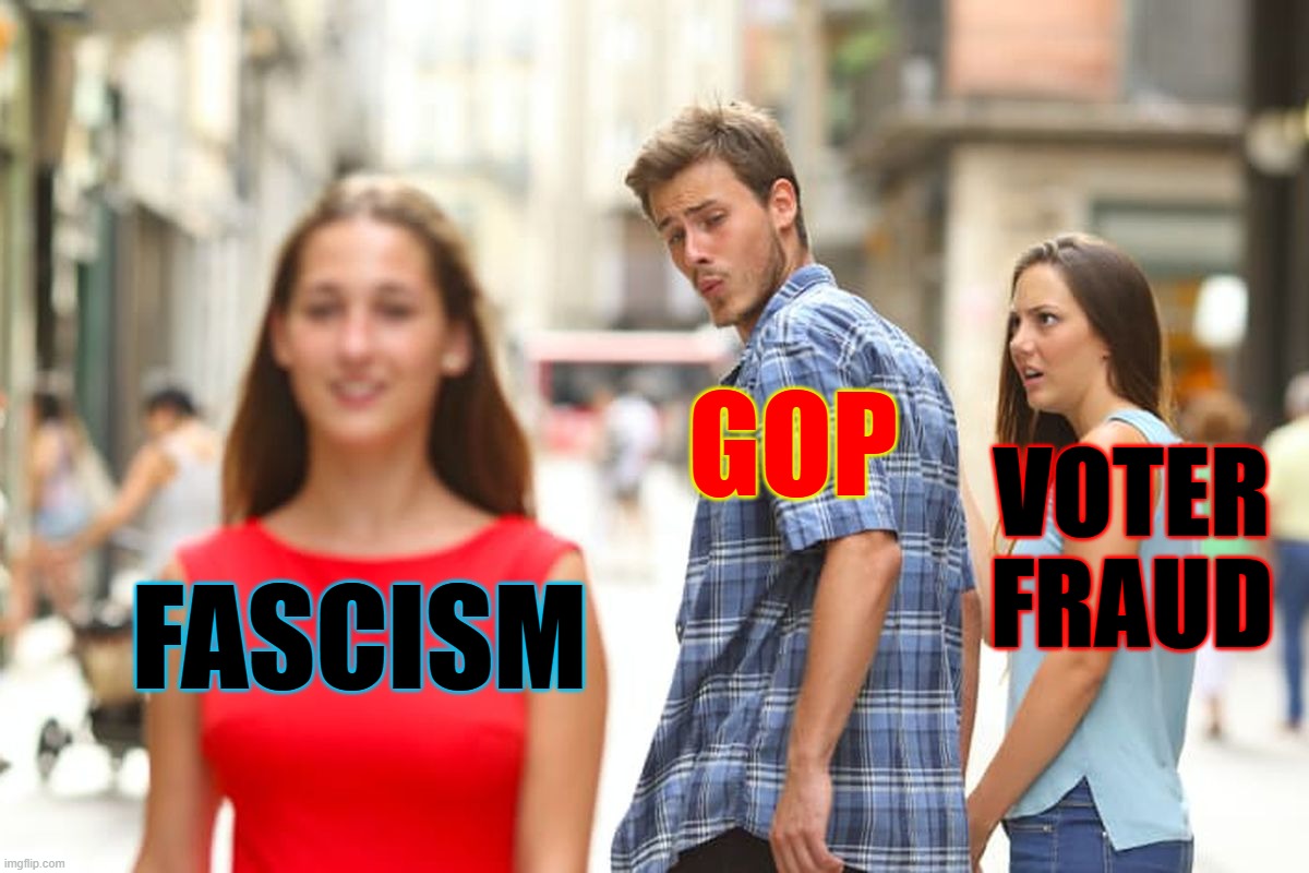 Distracted Boyfriend Meme | GOP; VOTER FRAUD; FASCISM | image tagged in memes,distracted boyfriend | made w/ Imgflip meme maker