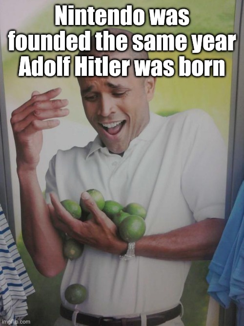 Why Can't I Hold All These Limes | Nintendo was founded the same year Adolf Hitler was born | image tagged in memes,why can't i hold all these limes | made w/ Imgflip meme maker
