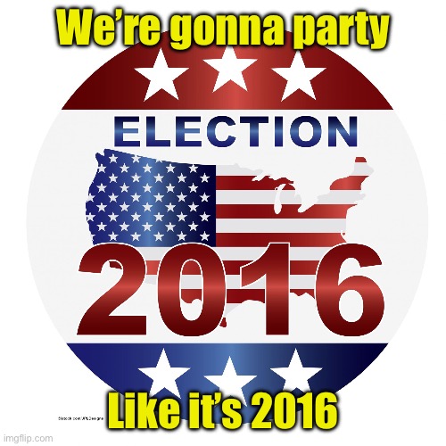 Congratulations, again, President Trump | We’re gonna party; Like it’s 2016 | image tagged in 2016 elections,trump | made w/ Imgflip meme maker