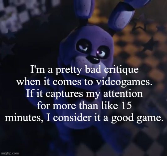 goofster | I'm a pretty bad critique when it comes to videogames. If it captures my attention for more than like 15 minutes, I consider it a good game. | image tagged in goofster | made w/ Imgflip meme maker