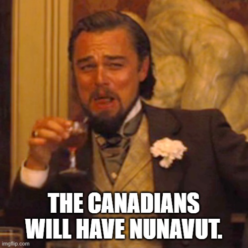 Laughing Leo Meme | THE CANADIANS WILL HAVE NUNAVUT. | image tagged in memes,laughing leo | made w/ Imgflip meme maker