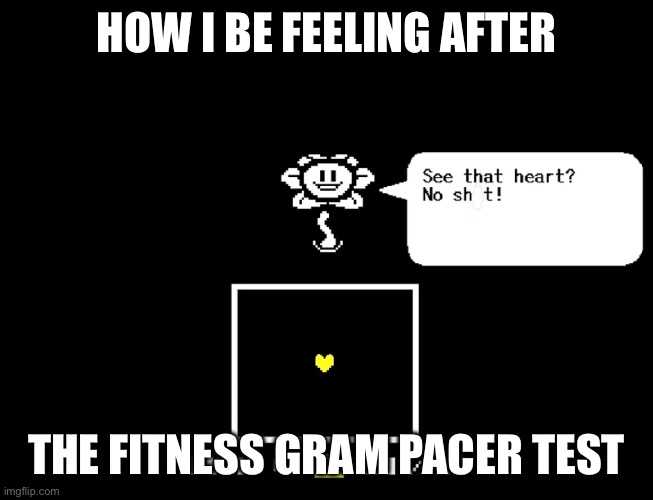 New temp (also I’m saying that pacers get me a bit angy) | HOW I BE FEELING AFTER; THE FITNESS GRAM PACER TEST | image tagged in see that heart,flowey,undertale,no shit sherlock | made w/ Imgflip meme maker