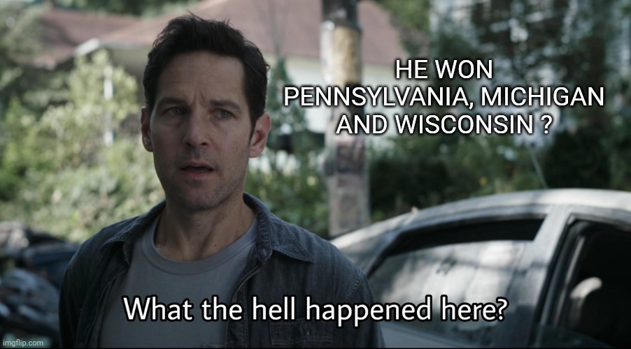 Confused ant-man | HE WON PENNSYLVANIA, MICHIGAN AND WISCONSIN ? | image tagged in confused ant-man | made w/ Imgflip meme maker