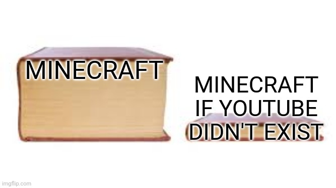 Minecraft's popularity: | MINECRAFT; MINECRAFT IF YOUTUBE DIDN'T EXIST | image tagged in big book small book | made w/ Imgflip meme maker