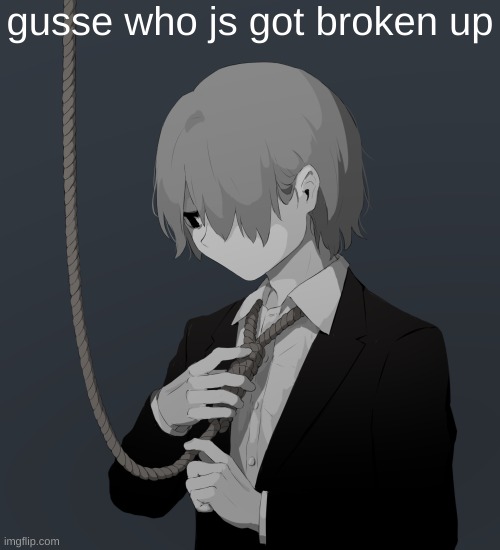 Avogado6 depression | gusse who js got broken up | image tagged in avogado6 depression | made w/ Imgflip meme maker