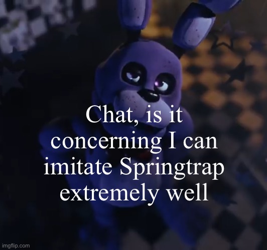 goofster | Chat, is it concerning I can imitate Springtrap extremely well | image tagged in goofster | made w/ Imgflip meme maker