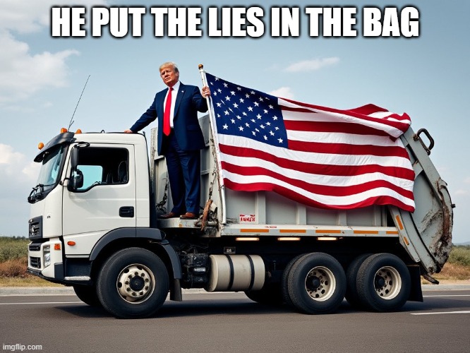 He put the lies in the (garbage) bag | HE PUT THE LIES IN THE BAG | image tagged in trump on garbage truck | made w/ Imgflip meme maker