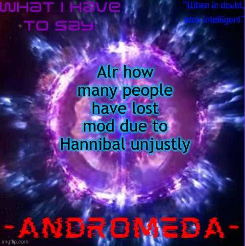 andromeda | Alr how many people have lost mod due to Hannibal unjustly | image tagged in andromeda | made w/ Imgflip meme maker