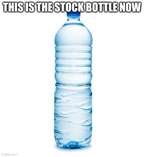 water bottle  | THIS IS THE STOCK BOTTLE NOW | image tagged in water bottle | made w/ Imgflip meme maker