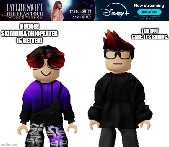 MC and William don't care about Taylor Swift. | I DO NOT CARE. IT'S BORING. NOOOO! SKIBIDINA OHIOPENTER IS BETTER! | image tagged in mc,william,taylor swift,ads | made w/ Imgflip meme maker