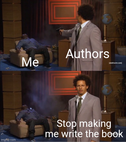 Are you being an author? | Authors; Me; Stop making me write the book | image tagged in memes,who killed hannibal,funny | made w/ Imgflip meme maker