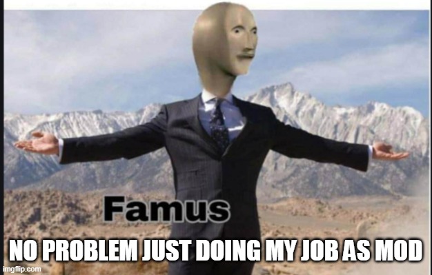 No problem guys | NO PROBLEM JUST DOING MY JOB AS MOD | image tagged in stonks famus | made w/ Imgflip meme maker