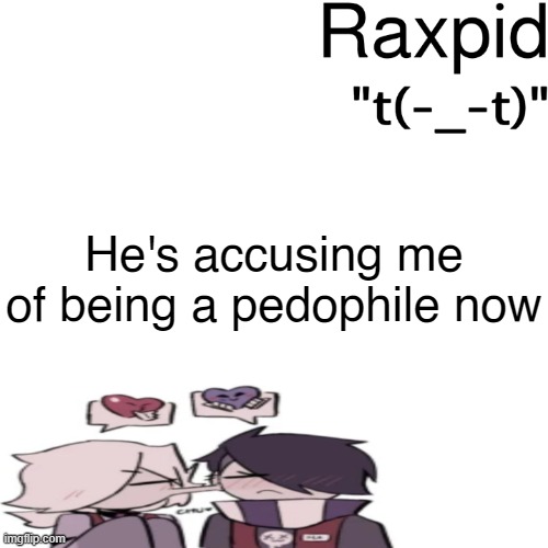 Raxpid | He's accusing me of being a pedophile now | image tagged in raxpid | made w/ Imgflip meme maker