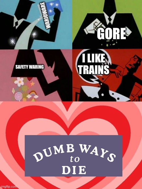 Creation of dumb ways to die | GORE; WARIOWARE; I LIKE TRAINS; SAFETY WARING | image tagged in powerpuff | made w/ Imgflip meme maker