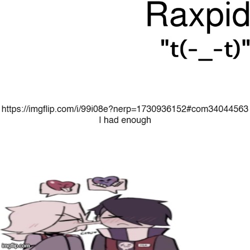 Raxpid | https://imgflip.com/i/99i08e?nerp=1730936152#com34044563
I had enough | image tagged in raxpid | made w/ Imgflip meme maker