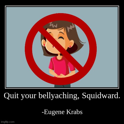 an informational quote | Quit your bellyaching, Squidward. | -Eugene Krabs | image tagged in funny,demotivationals,spongebob squarepants,stomachache,mr krabs,not nsfw | made w/ Imgflip demotivational maker