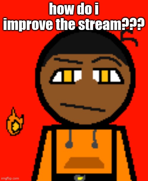 Carl Molter 2 | how do i improve the stream??? | image tagged in carl molter 2 | made w/ Imgflip meme maker