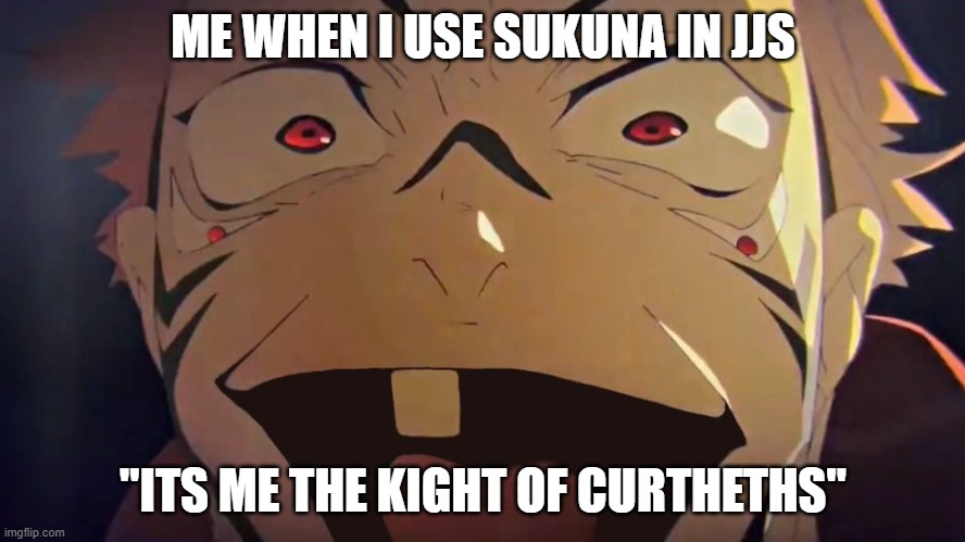 idk what i did | ME WHEN I USE SUKUNA IN JJS; "ITS ME THE KIGHT OF CURTHETHS" | image tagged in thukuna,jjs | made w/ Imgflip meme maker