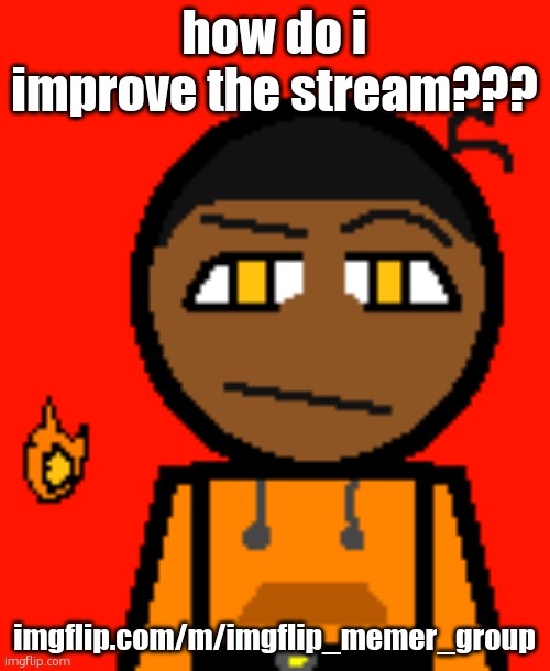 imgflip.com/m/imgflip_memer_group | how do i improve the stream??? imgflip.com/m/imgflip_memer_group | image tagged in carl molter 2 | made w/ Imgflip meme maker