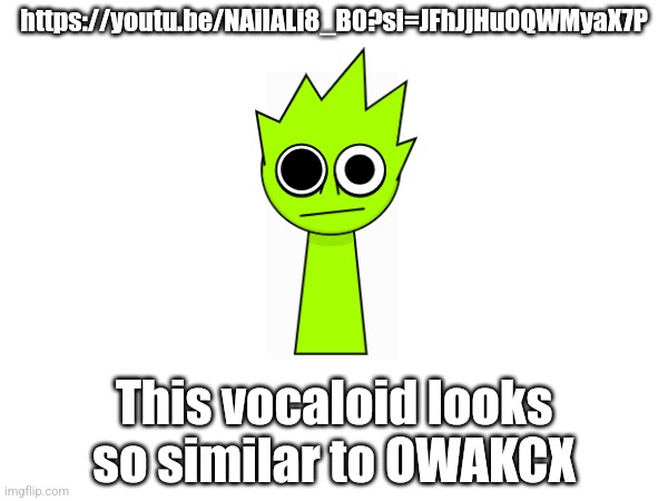 https://youtu.be/NAiIALi8_B0?si=JFhJjHu0QWMyaX7P; This vocaloid looks so similar to OWAKCX | made w/ Imgflip meme maker