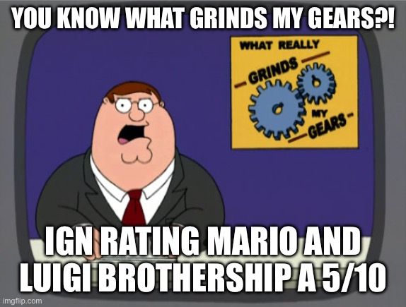 IGN is getting hate | YOU KNOW WHAT GRINDS MY GEARS?! IGN RATING MARIO AND LUIGI BROTHERSHIP A 5/10 | image tagged in memes,peter griffin news | made w/ Imgflip meme maker