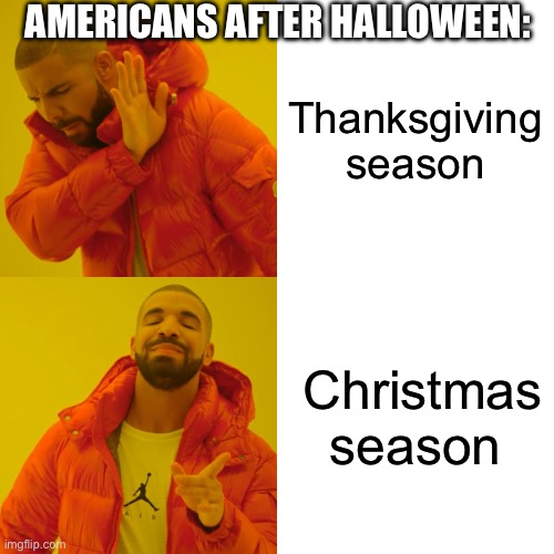 Pretty sure everybody set up their decorations for christmas | AMERICANS AFTER HALLOWEEN:; Thanksgiving season; Christmas season | image tagged in memes,drake hotline bling | made w/ Imgflip meme maker