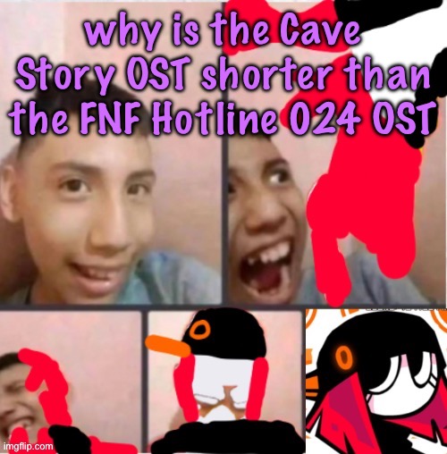 changed lore 5 | why is the Cave Story OST shorter than the FNF Hotline 024 OST | image tagged in changed lore 5 | made w/ Imgflip meme maker