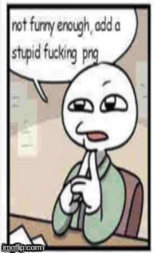 Not funny enough, add a stupid fucking png | image tagged in not funny enough add a stupid fucking png | made w/ Imgflip meme maker
