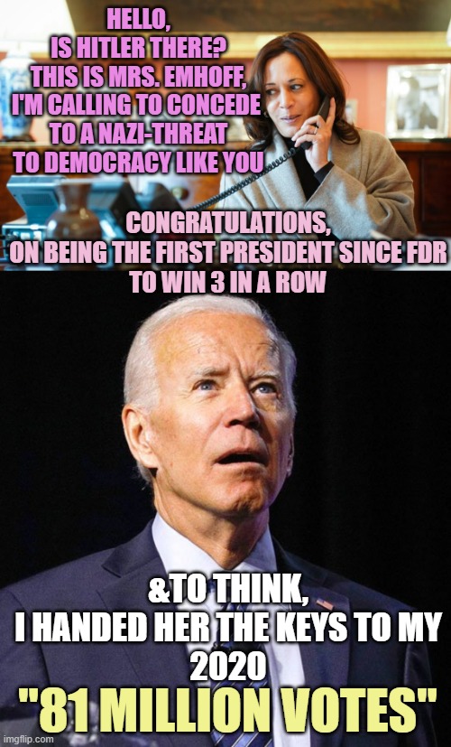 BEST POPULARITY CONTEST WINNER  EVER !   = Biden 81 Million Votes 2020 | HELLO,
IS HITLER THERE?
THIS IS MRS. EMHOFF,
I'M CALLING TO CONCEDE 
TO A NAZI-THREAT
TO DEMOCRACY LIKE YOU; CONGRATULATIONS,
ON BEING THE FIRST PRESIDENT SINCE FDR
TO WIN 3 IN A ROW; &TO THINK,
I HANDED HER THE KEYS TO MY
2020; "81 MILLION VOTES" | image tagged in kamala on the phone,joe biden,popularity,contest,winner,trump | made w/ Imgflip meme maker