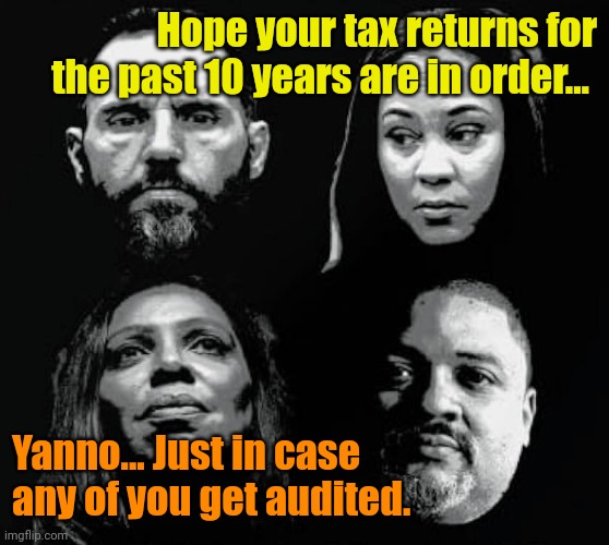 After all... They all said "No one is above the law!" | Hope your tax returns for the past 10 years are in order... Yanno... Just in case any of you get audited. | made w/ Imgflip meme maker