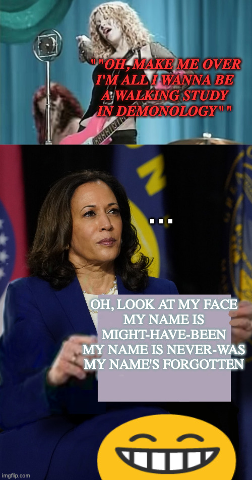 Hole-- Celebrity Skin | ""OH, MAKE ME OVER
I'M ALL I WANNA BE
A WALKING STUDY
IN DEMONOLOGY""; . . . OH, LOOK AT MY FACE
MY NAME IS MIGHT-HAVE-BEEN
MY NAME IS NEVER-WAS
MY NAME'S FORGOTTEN | image tagged in hole celebrity skin,kamala harris holding sign | made w/ Imgflip meme maker