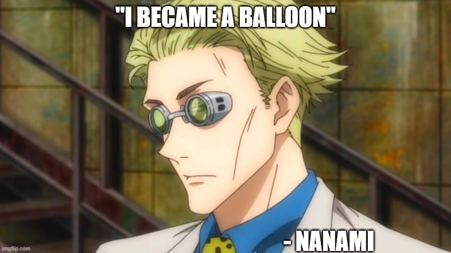 Nanami F this | "I BECAME A BALLOON" - NANAMI | image tagged in nanami f this | made w/ Imgflip meme maker