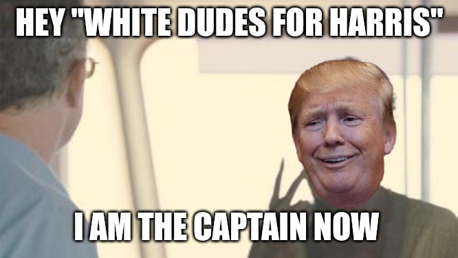 I am the captain now | HEY "WHITE DUDES FOR HARRIS"; I AM THE CAPTAIN NOW | image tagged in i am the captain now | made w/ Imgflip meme maker