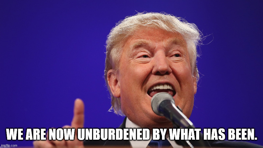 Trump wins! | WE ARE NOW UNBURDENED BY WHAT HAS BEEN. | image tagged in trump,winning | made w/ Imgflip meme maker