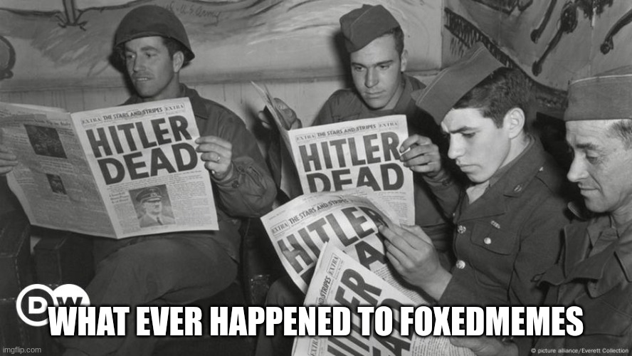 ive come to notice hes not here | WHAT EVER HAPPENED TO FOXEDMEMES | image tagged in hitler dead | made w/ Imgflip meme maker