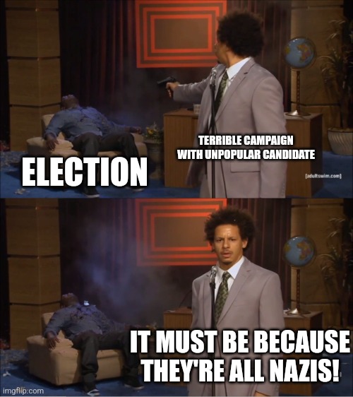 Who Killed Hannibal Meme | TERRIBLE CAMPAIGN WITH UNPOPULAR CANDIDATE; ELECTION; IT MUST BE BECAUSE THEY'RE ALL NAZIS! | image tagged in memes,who killed hannibal | made w/ Imgflip meme maker