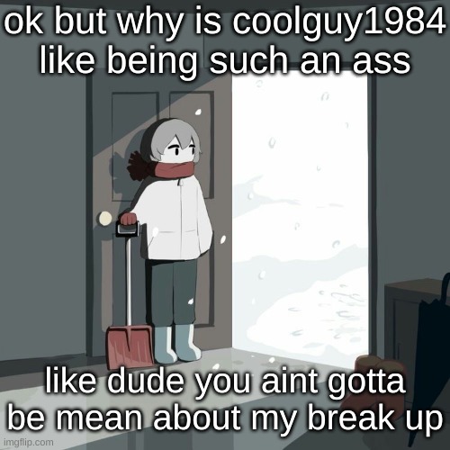 Avogado6 | ok but why is coolguy1984 like being such an ass; like dude you aint gotta be mean about my break up | image tagged in avogado6 | made w/ Imgflip meme maker