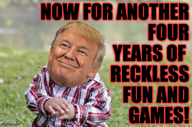 The title "Evil Toddler" is fine as is. | NOW FOR ANOTHER
FOUR
YEARS OF 
RECKLESS
FUN AND
GAMES! | image tagged in memes,evil toddler | made w/ Imgflip meme maker