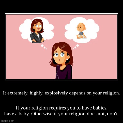 i better not catch my muslim fans slipping!!!!! | It extremely, highly, explosively depends on your religion. | If your religion requires you to have babies, have a baby. Otherwise if your r | image tagged in funny,demotivationals,career or baby,woman decides | made w/ Imgflip demotivational maker