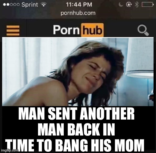 porn hub | MAN SENT ANOTHER MAN BACK IN TIME TO BANG HIS MOM | image tagged in porn hub,terminator,sarah connor,terminator arnold schwarzenegger | made w/ Imgflip meme maker