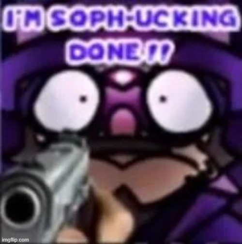 IM SOPH-UCKING DONE | image tagged in im soph-ucking done | made w/ Imgflip meme maker