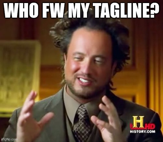 Ancient Aliens | WHO FW MY TAGLINE? | image tagged in memes,ancient aliens | made w/ Imgflip meme maker