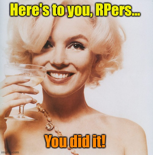 Cheers!! | Here's to you, RPers... You did it! | image tagged in marilyn monroe | made w/ Imgflip meme maker