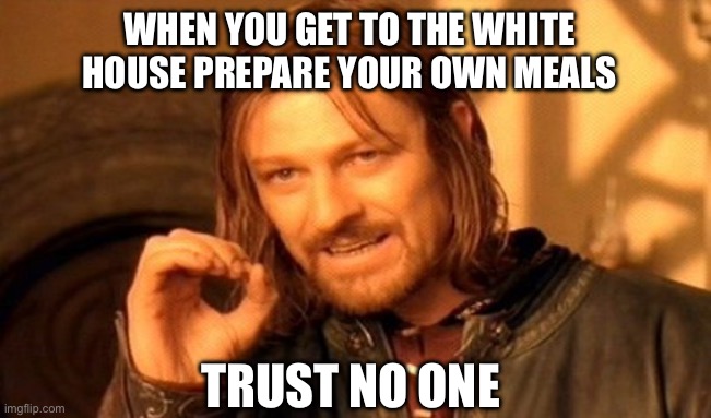 A message for Donald Trump | WHEN YOU GET TO THE WHITE HOUSE PREPARE YOUR OWN MEALS; TRUST NO ONE | image tagged in memes,one does not simply,president trump,make america great again,god bless america | made w/ Imgflip meme maker