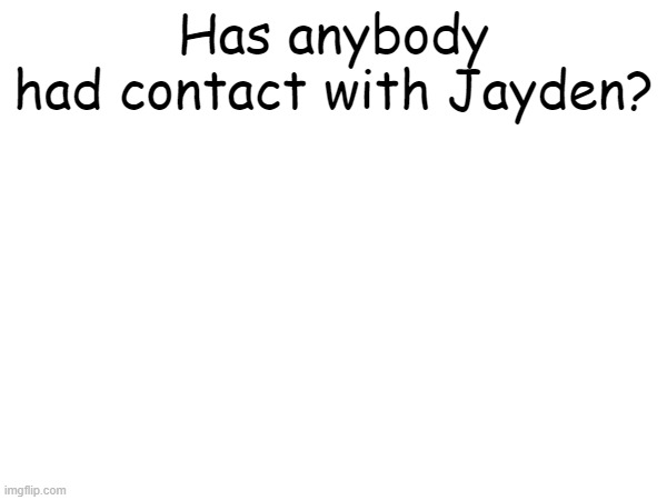 Has anybody had contact with Jayden? | made w/ Imgflip meme maker