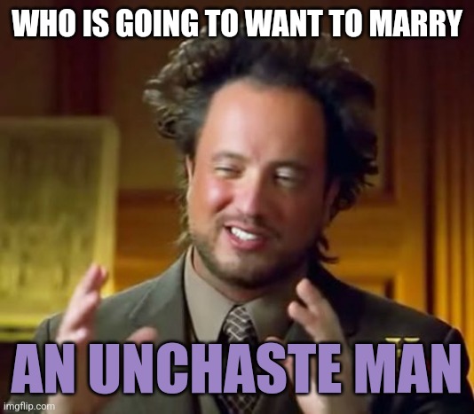 WHO IS GOING TO WANT TO MARRY AN UNCHASTE MAN | image tagged in memes,ancient aliens | made w/ Imgflip meme maker