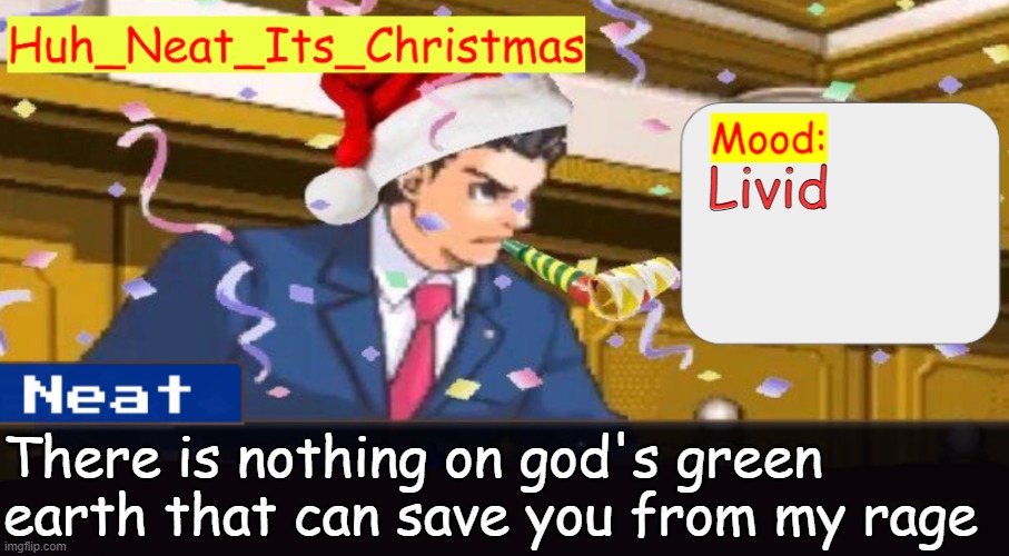 Neat's christmas temp | Livid; There is nothing on god's green earth that can save you from my rage | image tagged in neat's christmas temp | made w/ Imgflip meme maker