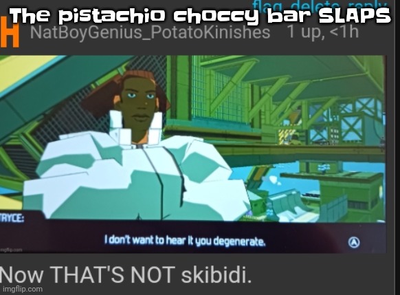 Yum | The pistachio choccy bar SLAPS | image tagged in now that's not skibidi | made w/ Imgflip meme maker