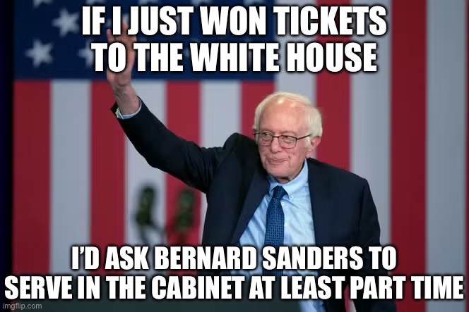 IF I JUST WON TICKETS
TO THE WHITE HOUSE; I’D ASK BERNARD SANDERS TO SERVE IN THE CABINET AT LEAST PART TIME | image tagged in bernie sanders,donald trump,imgflip unite | made w/ Imgflip meme maker