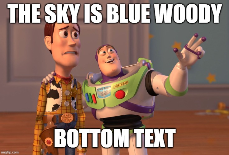 Image Title | THE SKY IS BLUE WOODY; BOTTOM TEXT | image tagged in memes,x x everywhere | made w/ Imgflip meme maker